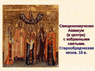 Священномученик Аввакум (в центре) с избранными святыми. Старообрядческая икона.