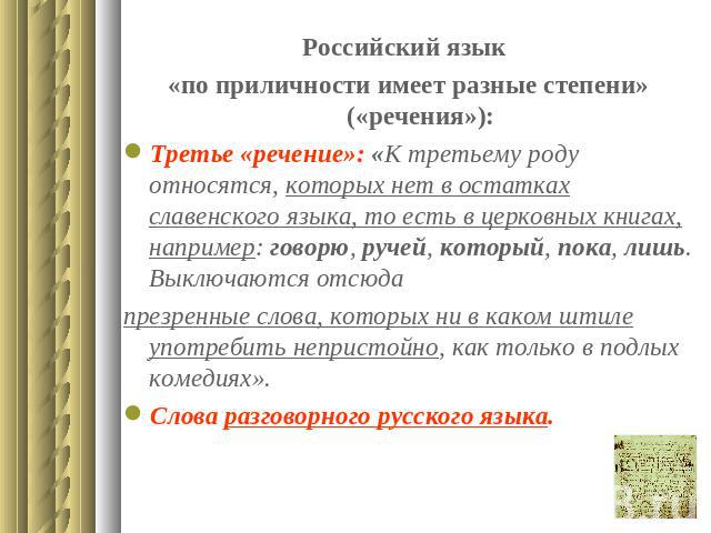 Российский язык «по приличности имеет разные степени» («речения»):Третье «речение»: «К третьему роду относятся, которых нет в остатках славенского языка, то есть в церковных книгах, например: говорю, ручей, который, пока, лишь. Выключаются отсюдапре…