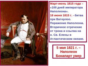 Март-июнь 1815 года – «100 дней императора Наполеона». 18 июня 1815 г. - битва п