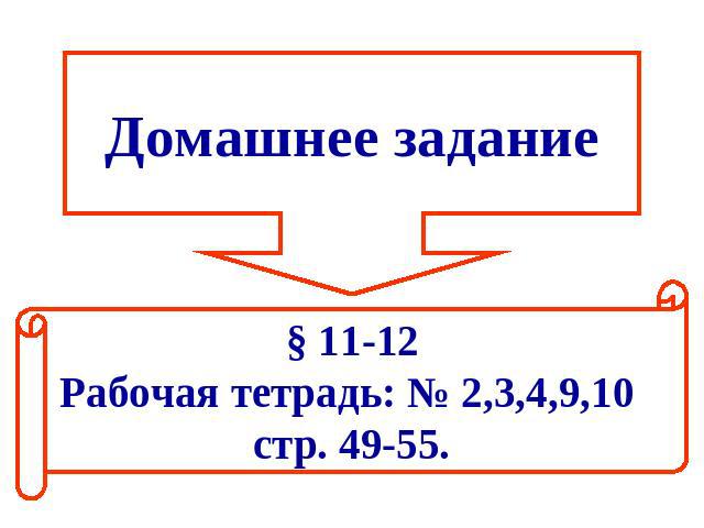 Домашнее задание§ 11-12Рабочая тетрадь: № 2,3,4,9,10 стр. 49-55.