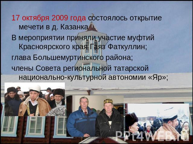 17 октября 2009 года состоялось открытие мечети в д. КазанкаВ мероприятии приняли участие муфтий Красноярского края Гаяз Фаткуллин;глава Большемуртинского района;члены Совета региональной татарской национально-культурной автономии «Яр»;
