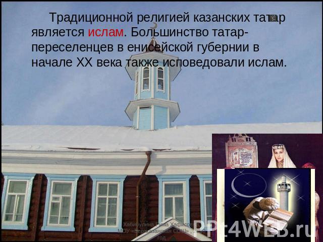 Традиционной религией казанских татар является ислам. Большинство татар-переселенцев в енисейской губернии в начале XX века также исповедовали ислам.