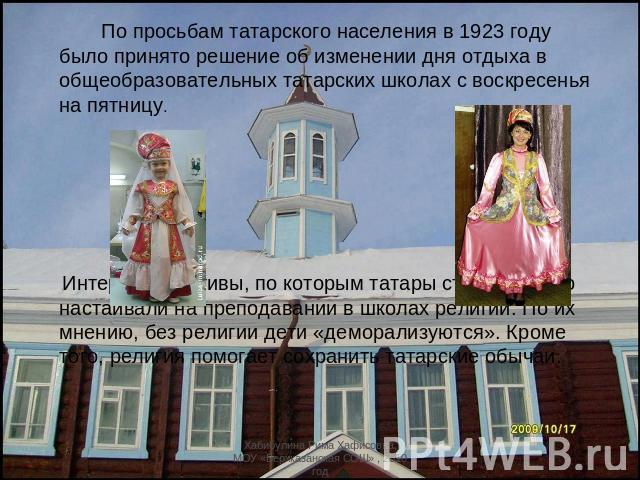 По просьбам татарского населения в 1923 году было принято решение об изменении дня отдыха в общеобразовательных татарских школах с воскресенья на пятницу. Интересны мотивы, по которым татары столь активно настаивали на преподавании в школах религии.…