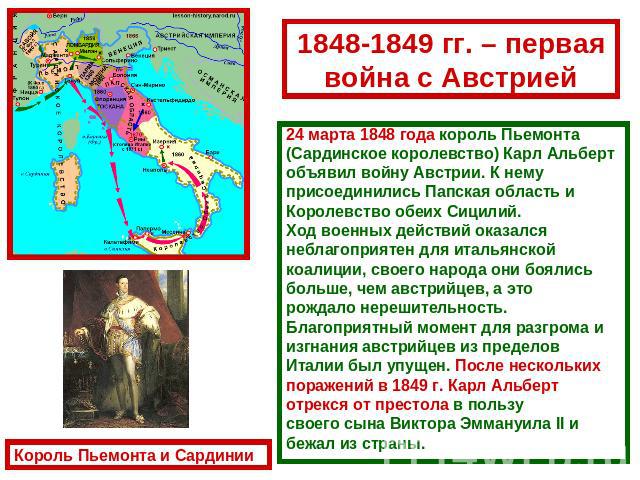 1848-1849 гг. – первая война с Австрией 24 марта 1848 года король Пьемонта (Сардинское королевство) Карл Альберт объявил войну Австрии. К нему присоединились Папская область и Королевство обеих Сицилий. Ход военных действий оказался неблагоприятен д…