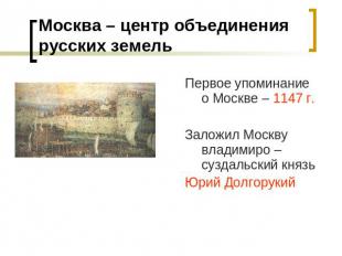 Москва – центр объединения русских земель Первое упоминание о Москве – 1147 г.За