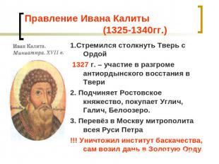 Правление Ивана Калиты (1325-1340гг.) 1.Стремился столкнуть Тверь с Ордой 1327 г