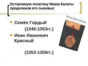 Осторожную политику Ивана Калиты продолжали его сыновья: Семён Гордый (1340-1353