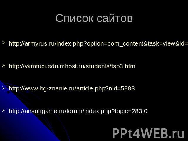 Список сайтов http://armyrus.ru/index.php?option=com_content&task=view&id=161http://vkmtuci.edu.mhost.ru/students/tsp3.htmhttp://www.bg-znanie.ru/article.php?nid=5883http://airsoftgame.ru/forum/index.php?topic=283.0