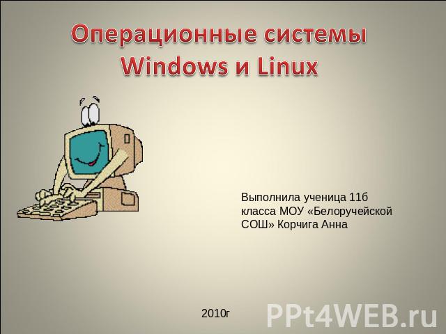 Операционные системы Windows и Linux Выполнила ученица 11б класса МОУ «Белоручейской СОШ» Корчига Анна