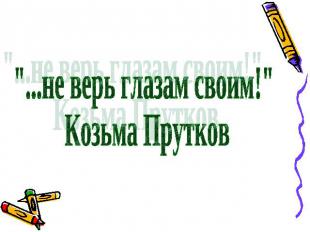 "...не верь глазам своим!" Козьма Прутков