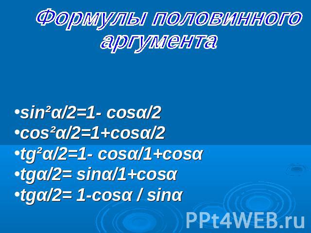 Формулы половинного аргументаsin²α/2=1- cosα/2cos²α/2=1+cosα/2tg²α/2=1- cosα/1+cosαtgα/2= sinα/1+cosαtgα/2= 1-cosα / sinα