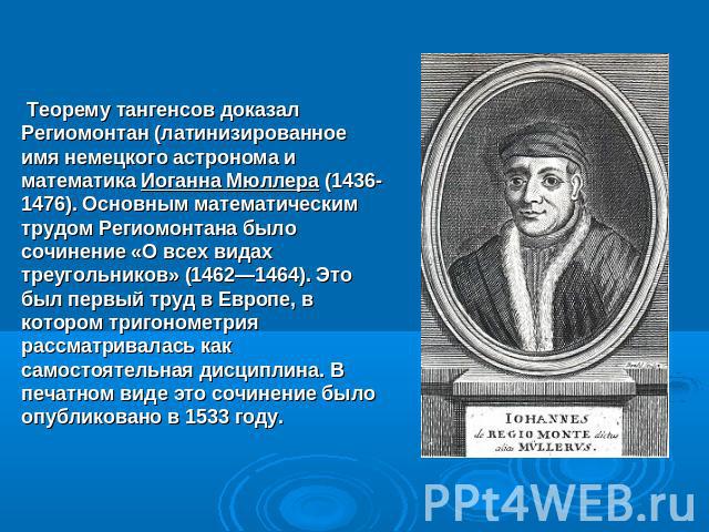 Теорему тангенсов доказал Региомонтан (латинизированное имя немецкого астронома и математика Иоганна Мюллера (1436-1476). Основным математическим трудом Региомонтана было сочинение «О всех видах треугольников» (1462—1464). Это был первый труд в Евро…