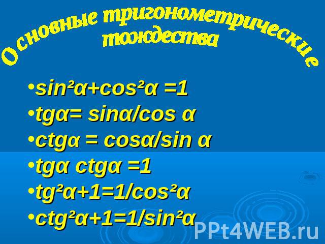 Основные тригонометрическиетождестваsin²α+cos²α =1 tgα= sinα/cos αctgα = cosα/sin αtgα ctgα =1tg²α+1=1/cos²αctg²α+1=1/sin²α