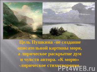 Цель Пушкина -не создание описательной картины моря, а лирическое раскрытие дум