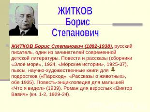 ЖИТКОВ Борис Степанович ЖИТКОВ Борис Степанович (1882-1938), русский писатель, о
