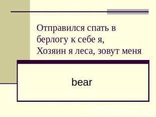 Отправился спать в берлогу к себе я,Хозяин я леса, зовут меня bear