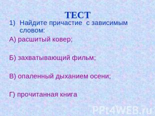 ТЕСТ Найдите причастие с зависимым словом:А) расшитый ковер;Б) захватывающий фил