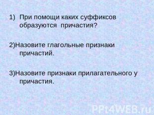 При помощи каких суффиксов образуются причастия?2)Назовите глагольные признаки п