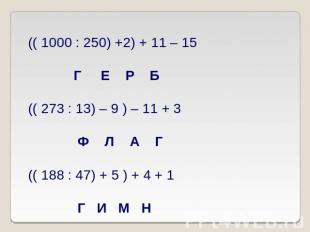 (( 1000 : 250) +2) + 11 – 15 Г Е Р Б(( 273 : 13) – 9 ) – 11 + 3 Ф Л А Г(( 188 :