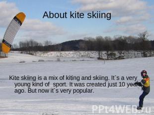 About kite skiing Kite skiing is a mix of kiting and skiing. It`s a very young k
