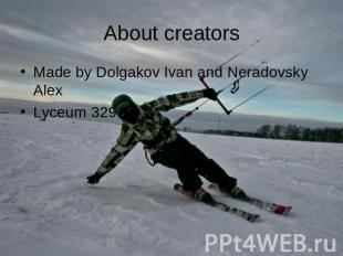About creators Made by Dolgakov Ivan and Neradovsky AlexLyceum 329 10 ‘a’