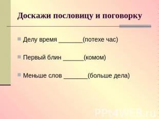 Доскажи пословицу и поговорку Делу время _______(потехе час)Первый блин ______(к