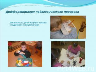 Дифференциация педагогического процесса Деятельность детей во время занятий с пе