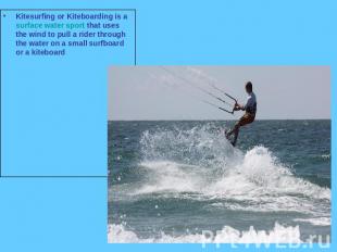 Kitesurfing or Kiteboarding is a surface water sport that uses the wind to pull