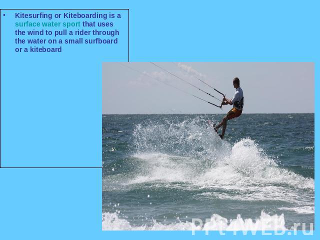 Kitesurfing or Kiteboarding is a surface water sport that uses the wind to pull a rider through the water on a small surfboard or a kiteboard