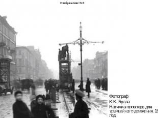 Изображение №9Фотограф К.К. БуллаНатяжка проводов для трамвайного движения. 1907