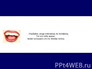 Улыбайся, когда отвечаешь по телефону, Тот кто тебе звонит, может услышать это п