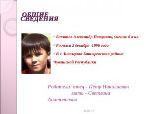 Общие сведения Бахитов Александр Петрович, ученик 6 а кл.Родился 2 декабря 1996
