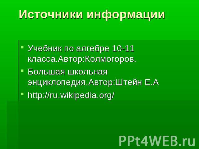 Источники информации Учебник по алгебре 10-11 класса.Автор:Колмогоров.Большая школьная энциклопедия.Автор:Штейн Е.Аhttp://ru.wikipedia.org/