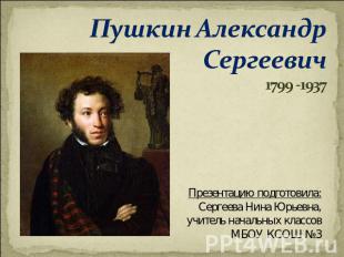 Пушкин Александр Сергеевич1799 -1937 Презентацию подготовила:Сергеева Нина Юрьев