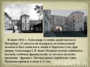 В июне 1811 г. Александр со своим дядей поехал в Петербург. 12 августа он выдерж