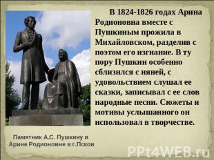 В 1824-1826 годах Арина Родионовна вместе с Пушкиным прожила в Михайловском, раз