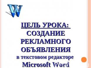 Цель урока: Создание рекламного объявленияв текстовом редакторе Microsoft Word