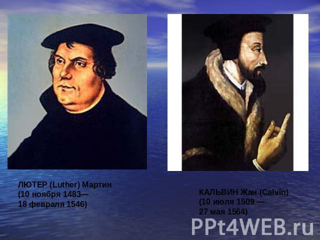 ЛЮТЕР (Luther) Мартин (10 ноября 1483— 18 февраля 1546)КАЛЬВИН Жан (Calvin) (10 июля 1509 — 27 мая 1564)