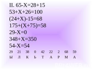II. 65-Х=28+1553+Х+26=100(24+Х)-15=68175+(Х+75)=5829-Х=0348+Х=35054-Х=54