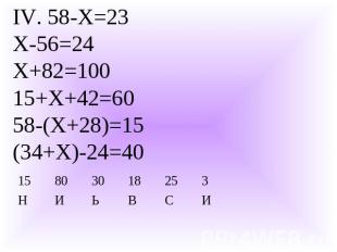 IV. 58-Х=23Х-56=24Х+82=10015+Х+42=6058-(Х+28)=15(34+Х)-24=40