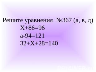 Решите уравнения №367 (а, в, д) Х+86=96 а-94=121 32+Х+28=140