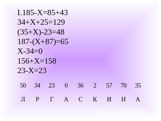 185-Х=85+4334+Х+25=129(35+Х)-23=48187-(Х+87)=65Х-34=0156+Х=15823-Х=23