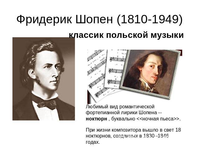 Фридерик Шопен (1810-1949)классик польской музыкиЛюбимый вид романтической фортепианной лирики Шопена -- ноктюрн , буквально . При жизни композитора вышло в свет 18 ноктюрнов, созданных в 1830--1846 годах.