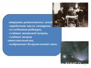 - открытие рентгеновских лучей,- определение массы электрона.- исследования ради