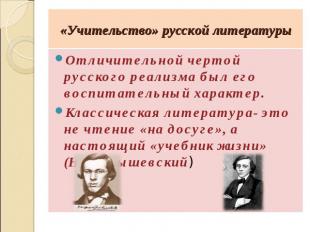 «Учительство» русской литературы Отличительной чертой русского реализма был его
