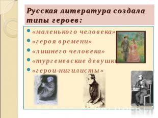 Русская литература создала типы героев: «маленького человека»«героя времени»«лиш