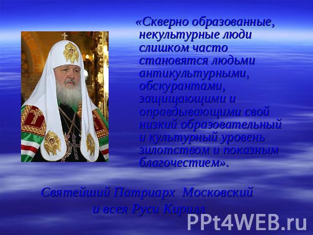 «Скверно образованные, некультурные люди слишком часто становятся людьми антикультурными, обскурантами, защищающими и оправдывающими свой низкий образовательный и культурный уровень зилотством и показным благочестием».Святейший Патриарх Московский и…