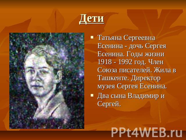 Дети Татьяна Сергеевна Есенина - дочь Сергея Есенина. Годы жизни 1918 - 1992 год. Член Союза писателей. Жила в Ташкенте. Директор музея Сергея Есенина. Два сына Владимир и Сергей.