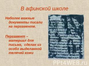В афинской школе Наболее важные документы писали на пергаменте.Пергамент – матер