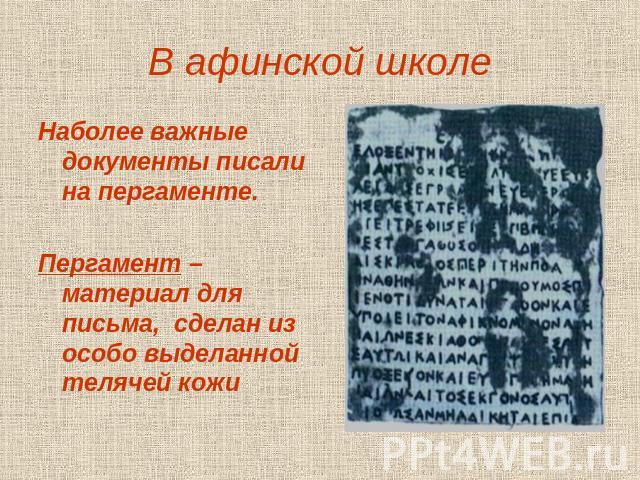 В афинской школе Наболее важные документы писали на пергаменте.Пергамент – материал для письма, сделан из особо выделанной телячей кожи